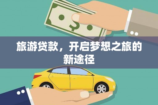 增城旅游贷款，开启梦想之旅的新途径