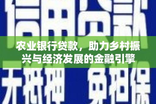 增城农业银行贷款，助力乡村振兴与经济发展的金融引擎