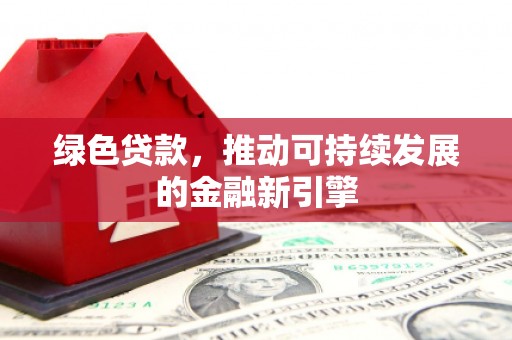增城绿色贷款，推动可持续发展的金融新引擎