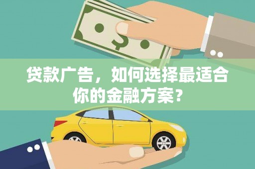 增城贷款广告，如何选择最适合你的金融方案？