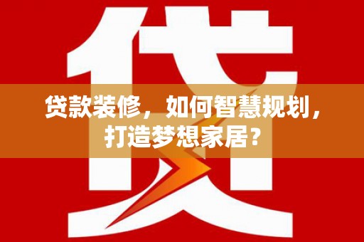 增城贷款装修，如何智慧规划，打造梦想家居？