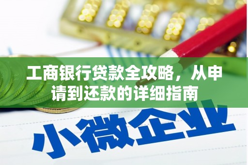 增城工商银行贷款全攻略，从申请到还款的详细指南