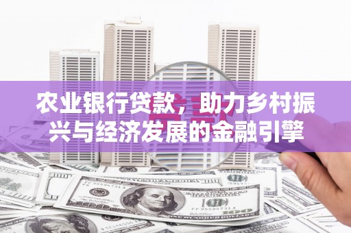 增城农业银行贷款，助力乡村振兴与经济发展的金融引擎