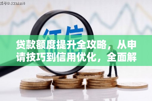 增城贷款额度提升全攻略，从申请技巧到信用优化，全面解析