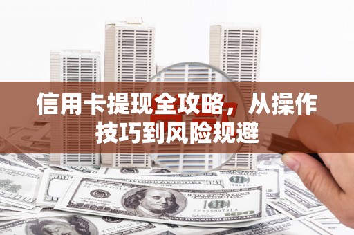 增城信用卡提现全攻略，从操作技巧到风险规避