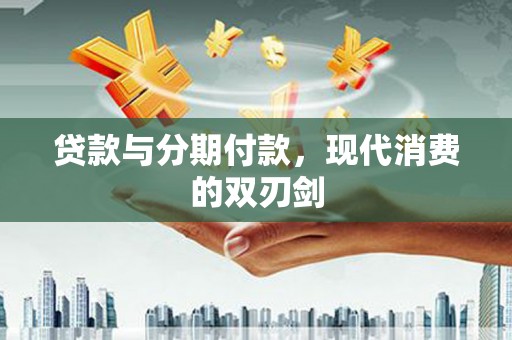 增城贷款与分期付款，现代消费的双刃剑