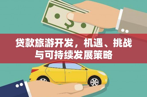 增城贷款旅游开发，机遇、挑战与可持续发展策略
