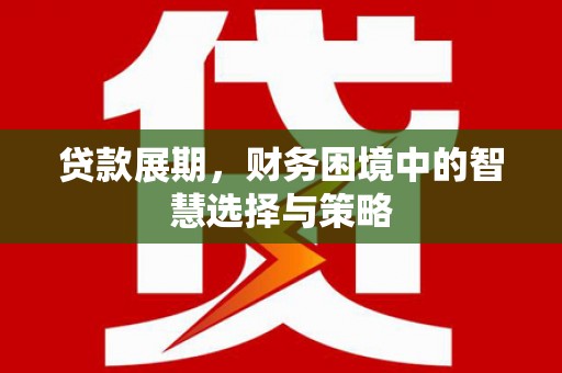 增城贷款展期，财务困境中的智慧选择与策略