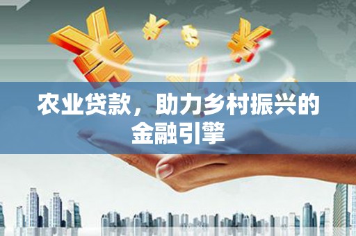 增城农业贷款，助力乡村振兴的金融引擎