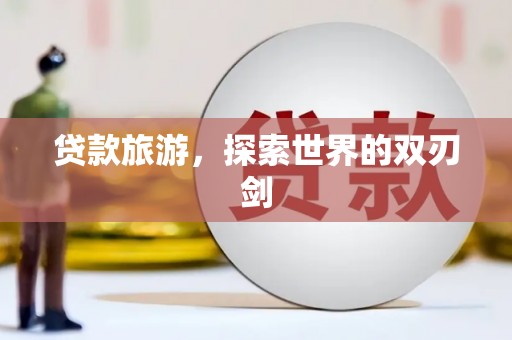 增城贷款旅游，探索世界的双刃剑
