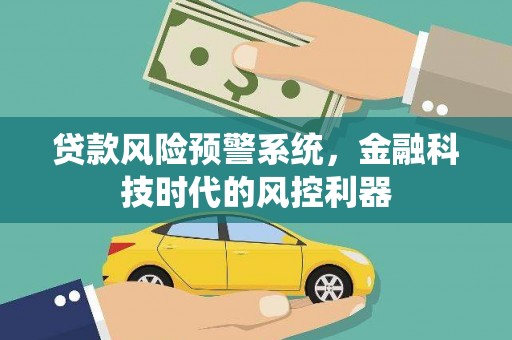 增城贷款风险预警系统，金融科技时代的风控利器