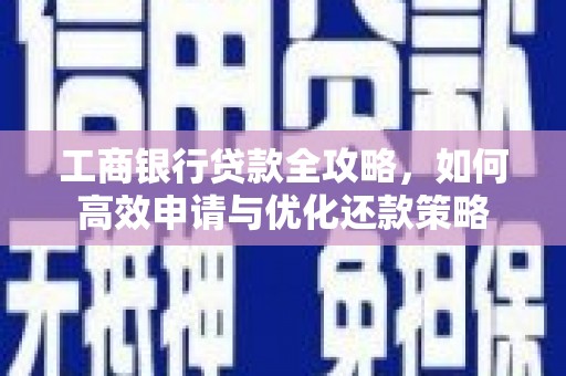 增城工商银行贷款全攻略，如何高效申请与优化还款策略