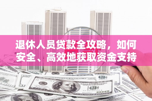 增城退休人员贷款全攻略，如何安全、高效地获取资金支持
