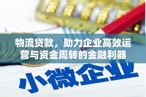 增城物流贷款，助力企业高效运营与资金周转的金融利器