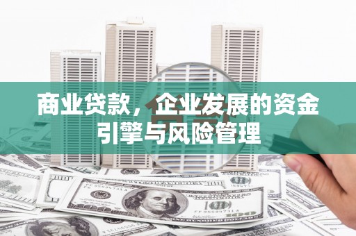 增城商业贷款，企业发展的资金引擎与风险管理