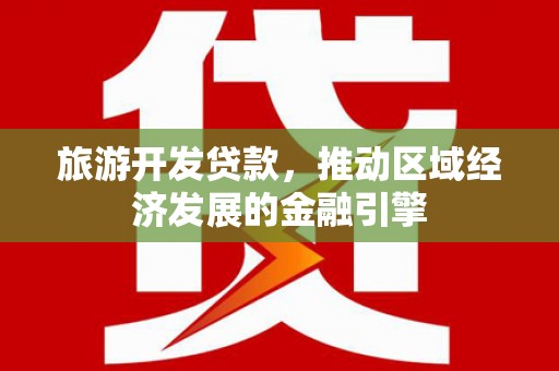 增城旅游开发贷款，推动区域经济发展的金融引擎