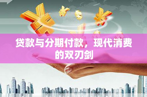 增城贷款与分期付款，现代消费的双刃剑