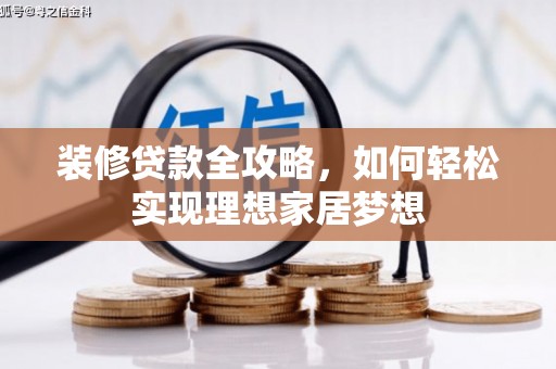 增城装修贷款全攻略，如何轻松实现理想家居梦想