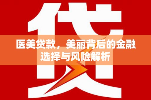 增城医美贷款，美丽背后的金融选择与风险解析