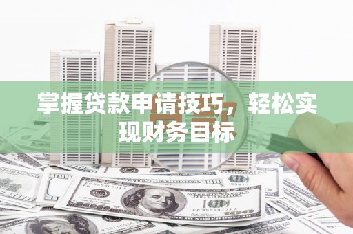 增城掌握贷款申请技巧，轻松实现财务目标