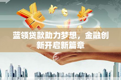 增城蓝领贷款助力梦想，金融创新开启新篇章