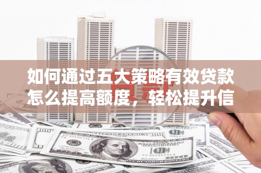 增城如何通过五大策略有效贷款怎么提高额度，轻松提升信用价值