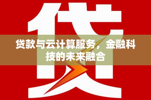 增城贷款与云计算服务，金融科技的未来融合
