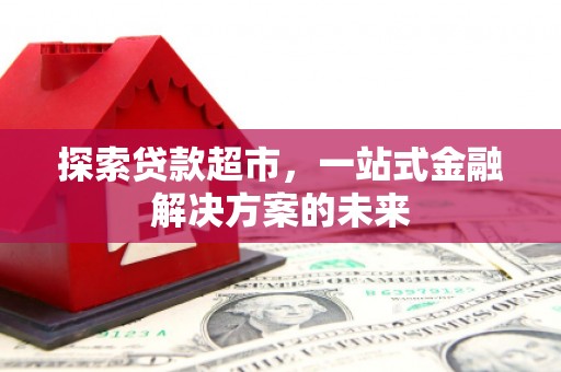 增城探索贷款超市，一站式金融解决方案的未来