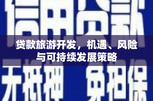 增城贷款旅游开发，机遇、风险与可持续发展策略
