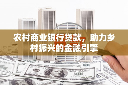 增城农村商业银行贷款，助力乡村振兴的金融引擎