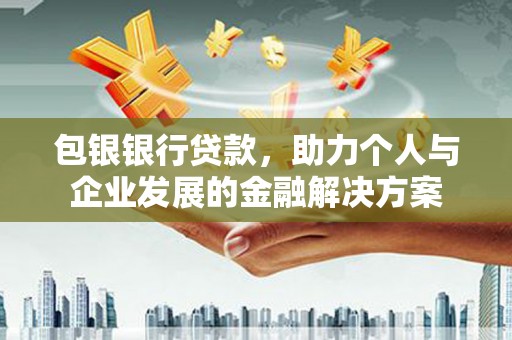 增城包银银行贷款，助力个人与企业发展的金融解决方案