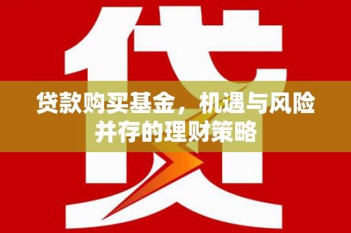 增城贷款购买基金，机遇与风险并存的理财策略