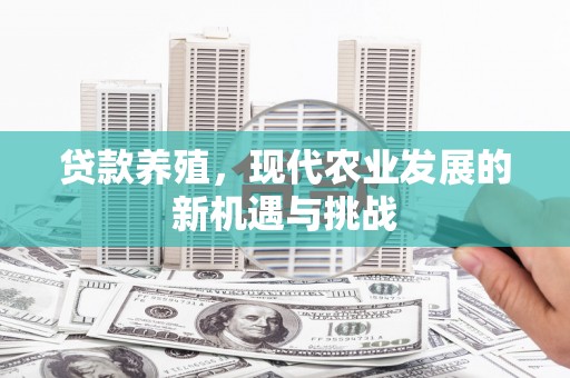 增城贷款养殖，现代农业发展的新机遇与挑战