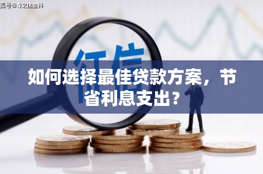 增城如何选择最佳贷款方案，节省利息支出？