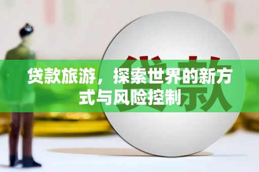 增城贷款旅游，探索世界的新方式与风险控制