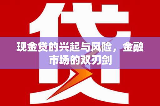 增城现金贷的兴起与风险，金融市场的双刃剑