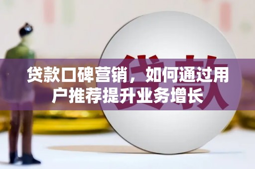增城贷款口碑营销，如何通过用户推荐提升业务增长