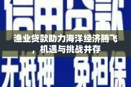 增城渔业贷款助力海洋经济腾飞，机遇与挑战并存