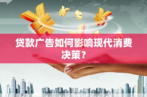 增城贷款广告如何影响现代消费决策？