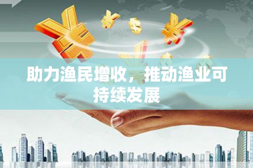 增城助力渔民增收，推动渔业可持续发展