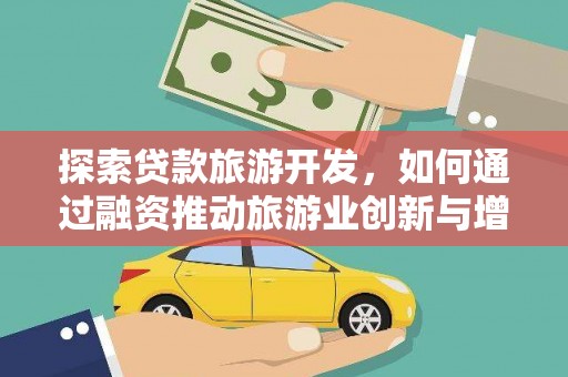 增城探索贷款旅游开发，如何通过融资推动旅游业创新与增长