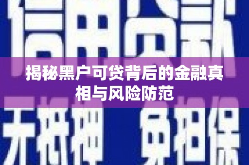 增城揭秘黑户可贷背后的金融真相与风险防范