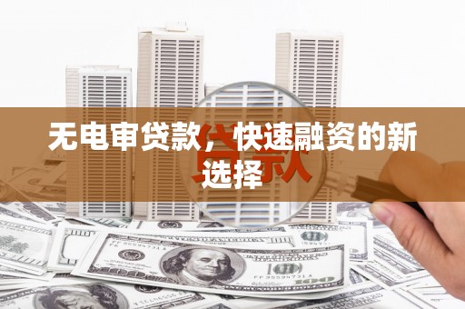 增城无电审贷款，快速融资的新选择
