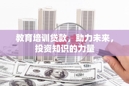 增城教育培训贷款，助力未来，投资知识的力量