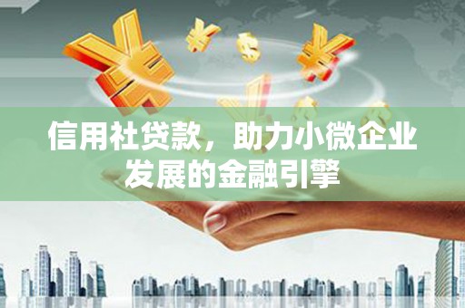 增城信用社贷款，助力小微企业发展的金融引擎
