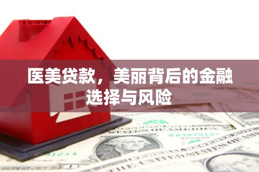 增城医美贷款，美丽背后的金融选择与风险