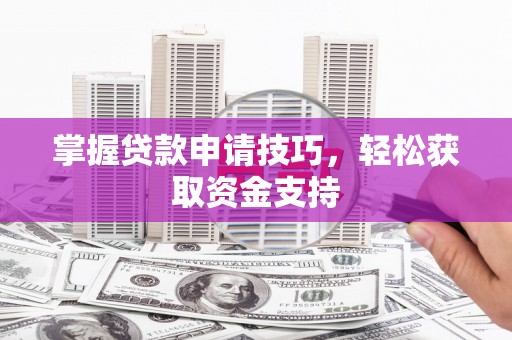 增城掌握贷款申请技巧，轻松获取资金支持