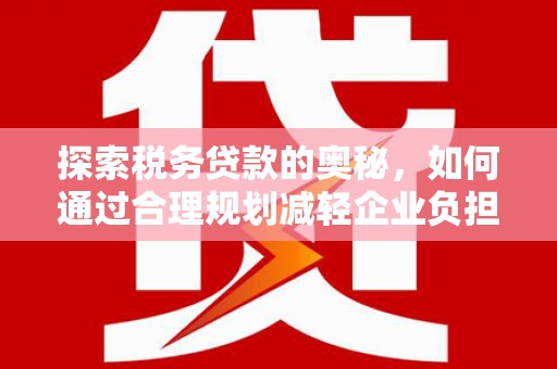 增城探索税务贷款的奥秘，如何通过合理规划减轻企业负担