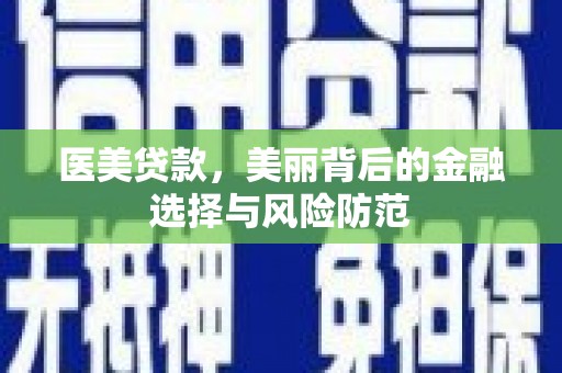 增城医美贷款，美丽背后的金融选择与风险防范