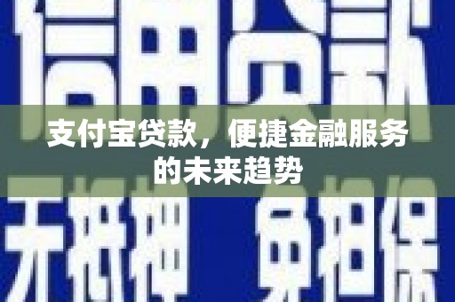 增城支付宝贷款，便捷金融服务的未来趋势